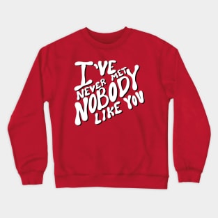 I’ve never met nobody like you Crewneck Sweatshirt